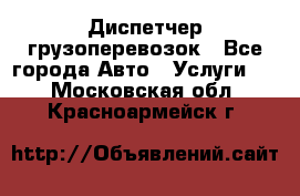 Диспетчер грузоперевозок - Все города Авто » Услуги   . Московская обл.,Красноармейск г.